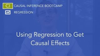 Using Regression to Get Causal Effects: Causal Inference Bootcamp