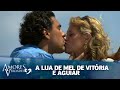 Amores Verdadeiros | A lua de mel de Vitória e aguiar