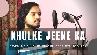 Khulke Jeene ka | Dil Bechara | Arijit Singh | A.R Rahman | Cover by Shubham Sharma