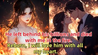 📕He left behind his billions and died with me in the fire. Reborn, I will love him with all my heart