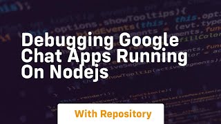 Debugging google chat apps running on nodejs