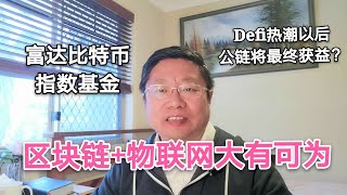 区块链+物联网大有可为？富达申请比特币指数基金。Defi热潮以后，公链将最终获益？~Robert李区块链日记787