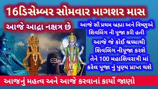 16 ડિસેમ્બર 2024 સોમવાર માગશર માસ આદ્રા નક્ષત્ર છે આજે શિવલિંગ પૂજાનું અનેરું મહત્વછે જાણો વીડિયોમાં