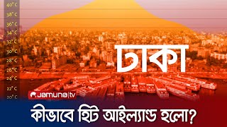ঢাকা কীভাবে 'হিট আইল্যান্ডে' পরিণত হলো? | Dhaka | Heat Island | Jamuna TV