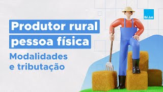 Produtor rural pessoa física em foco: Desvendando modalidades e tributação