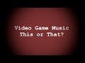 Video Game Music This or That?