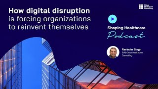 Shaping Healthcare Podcast 2: How digital disruption is forcing organizations to reinvent themselves