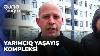 Günə doğru | Yaşayış kompleksi sakinlərə niyə yarımçıq təhvil verilib?