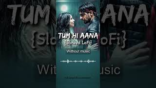 Tum Hi Aana {Slowed LoFi}| Without music #tumhiaana #jubinnautiyal #slowedlofi #withoutmusic