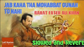 JAB KAHA THA MOHABBAT GUNAH TO NAHI | Rahat Fateh Ali Khan | Slowed and Reverb | LoFi StaTion