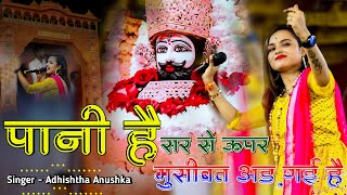 पानी है सर से ऊपर मुसीबत चढ़ गयी है | KhatuShyam Bhajan | Adhishtha Anushka Bhajan 2024