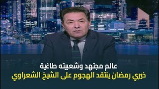 حديث القاهرة | خيري رمضان : ايه المشكلة ان يتعمل مسرحية عن الشعراوي حتى لو يوم واحد