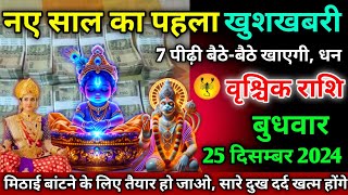 वृश्चिक राशि।। 25 दिसम्बर 2024। नए साल का पहला खुशखबरी, 7 पीढ़ी बैठे-बैठे खाएगी, धन,। तुरंत देखो अभी