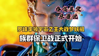 吞噬星空：罗峰率领宇宙之主大战梦妖祖，族群保卫战正式开始