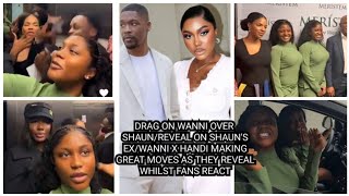 DRAG ON WANNI OVER SHAUN/REVEAL ON SHAUN'S EX/WANNI X HANDI MAKING GREAT MOVES AS THEY REVEAL WHILST