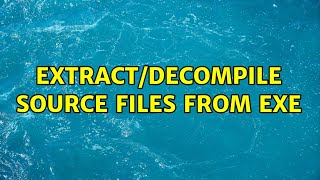 Extract/Decompile source files from exe (2 Solutions!!)