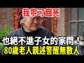 我寧可餓死，也絕不進子女的家門！80歲老人親述警醒無數人，一定要看完！【老人社】