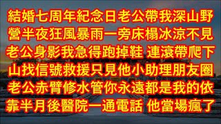 結婚七周年紀念日老公帶我深山野營半夜狂風暴雨一旁床榻冰涼不見老公身影我急得跑掉鞋 連滾帶爬下山找信號救援只見他小助理朋友圈 老公赤臂修水管你永遠都是我的依靠半月後醫院一通電話 他當場瘋了