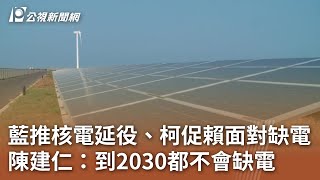 藍推核電延役、柯促賴面對缺電 陳建仁：到2030都不會缺電｜20240427 公視中晝新聞