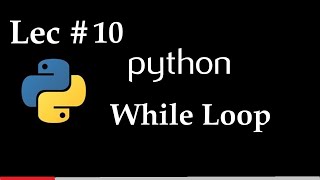 Lec 10 | How to use While Loop in Python