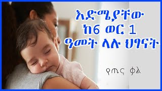 እድሜያቸው 6 ወር 1 አመት ላሉ  ህፃናት || የጤና ቃል || 6 six Month - 1 year baby