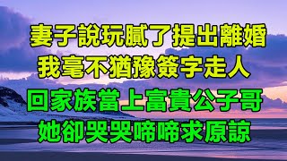 妻子說玩膩了提出離婚，我毫不猶豫簽字後，她卻哭哭啼啼求原諒 #情感故事 #為人處世 #老年生活 #深夜读书 #養老