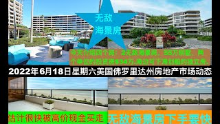 2022年6月18日星期六美国佛罗里达州房地产市场动态. 今天介绍四个房：2无敌海景房，55万别墅，两个单位的投资房$34万.海边可下海划船的独立房.