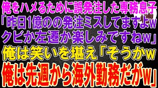 【スカッと】俺をハメるために誤発注したコネ入社の専務息子「昨日1億のの発注ミスしてますよwクビか左遷か楽しみですねw」俺は笑いを堪え「そうかw俺は先週から海外勤務だがw」