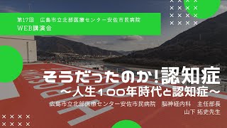 【広島】そうだったのか！認知症　～人生100年時代と認知症～ / 安佐市民病院WEB講演会【広島市立北部医療センター安佐市民病院】