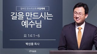 [얼바인 온누리교회-주일예배] 길을 만드시는 예수님 | 박신웅 목사ㅣ요한복음 14:1-6ㅣ221113