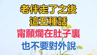 老伴走了之後，這五種話，甯願爛在肚子裏，也不要對外說【紅塵癡人】#為人處世#中老年心語#深夜讀書#生活經驗#晚年幸福#佛禪#識人術#養老#父母#晚年