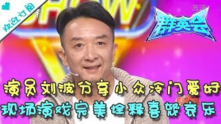 群英会 20220215：演员刘波分享小众冷门爱好 现场演戏完美诠释喜怒哀乐