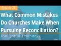 Thoughtful Thursdays - Ep. 24 What Common Mistakes Do Churches Make When Pursuing Reconciliation?