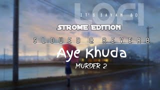 Aye Khuda[SLOWED+REVERB] Kshitij Tarey, Saim Bhat, Mithoon - Murder 2(Lofi)Strome Version