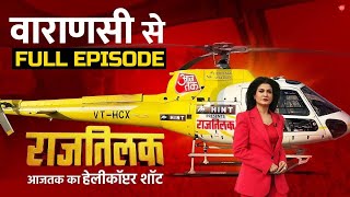 Rajtilak Aaj Tak Helicopter Shot Full Episode: Varanasi की जनता से जानिए क्या है उनका चुनावी मूड?