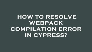 How to resolve webpack compilation error in cypress?