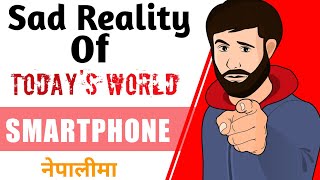 Smartphone ले हाम्रो जीवनमा ल्याएको परिवर्तन | Sad Reality of today's world | Expensive Life