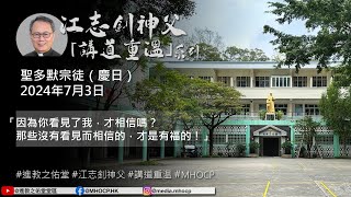 2024.7.03 聖多默宗徒（慶日） 江志釗神父 講道重温系列 「因為你看見了我，才相信嗎？那些沒有看見而相信的，才是有福的！」 MHOCP