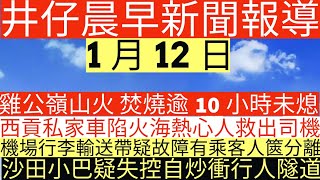 晨早新聞|雞公嶺山火 焚燒逾10小時未熄|西貢私家車猛撼路壆陷火海熱心人救出司機|機場行李輸送帶疑故障有乘客人篋分離|沙田小巴疑失控自炒衝行人隧道|井仔新聞報寸|1月12日