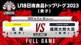 北陸vs福岡大附大濠｜2023.09.30｜Full Game｜U18日清食品トップリーグ2023(男子)｜新潟市東総合スポーツセンター