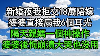 新婚夜我拒交18萬陪嫁，婆婆直接扇我6個耳光，隔天親媽一個神操作，婆婆後悔崩潰大哭也沒用#深夜淺讀 #為人處世 #生活經驗 #情感故事