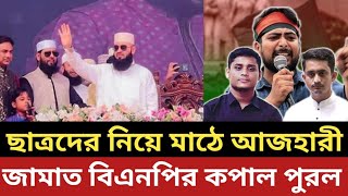 ছাত্রদের দল নিয়ে একি কান্ড আজহারীর || জামাত বিএনপির কপাল পুরল