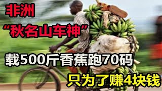 非洲人赚钱有多玩命？自行车载500斤跑70迈，一趟来回只赚4块钱