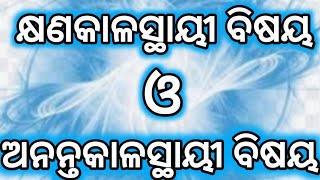 କ୍ଷଣକାଳସ୍ଥାୟୀ ବିଷୟ ଓ ଅନନ୍ତକାଳସ୍ଥାୟୀ ବିଷୟ l