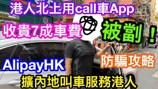 港人北上用CALL車平台被劏？為何會被多收7成車資｜點預防點拆解？｜小心留意一步防被騙｜Alipayhk擴大內地叫車服務｜大多數叫車平台都用到！