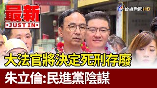 大法官將決定死刑存廢 朱立倫：民進黨陰謀【最新快訊】