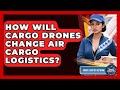 How Will Cargo Drones Change Air Cargo Logistics? - Smart Logistics Network