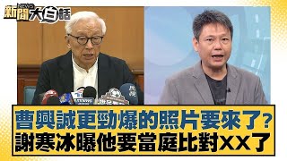 曹興誠更勁爆的照片要來了？謝寒冰曝他要當庭比對XX了【#新聞大白話】20250218-1｜#葉元之#游淑慧#陳揮文