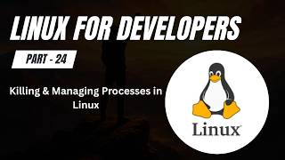 Killing & Managing Processes in Linux | Linux for Developers (Part 24)