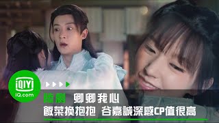 《卿卿我心》一桌飯菜換來一個抱抱 谷嘉誠深感CP值很高 | 愛奇藝